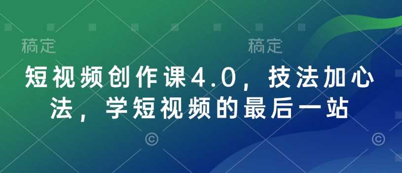短视频创作课4.0,技法加心法,学短视频的最后一站-汇课新知资源网