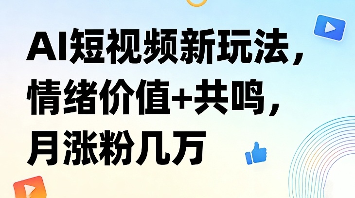 AI短视频新玩法,情绪价值+共鸣,月涨粉几万-汇课新知资源网