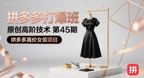 拼多多打爆班原创高阶技术第45期，拼多多高价女装项目-汇课新知资源网