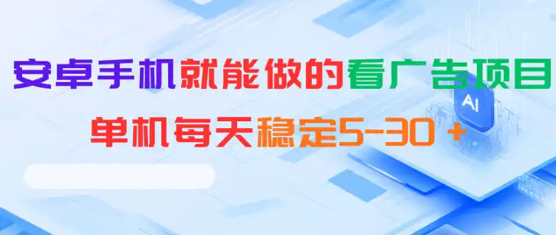 安卓手机就能做的看广告项目，单机每天稳定5-30＋-汇课新知资源网