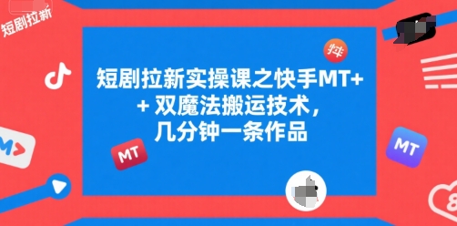 短剧拉新实操课之快手MT+双魔法搬运技术，几分钟一条作品-汇课新知资源网