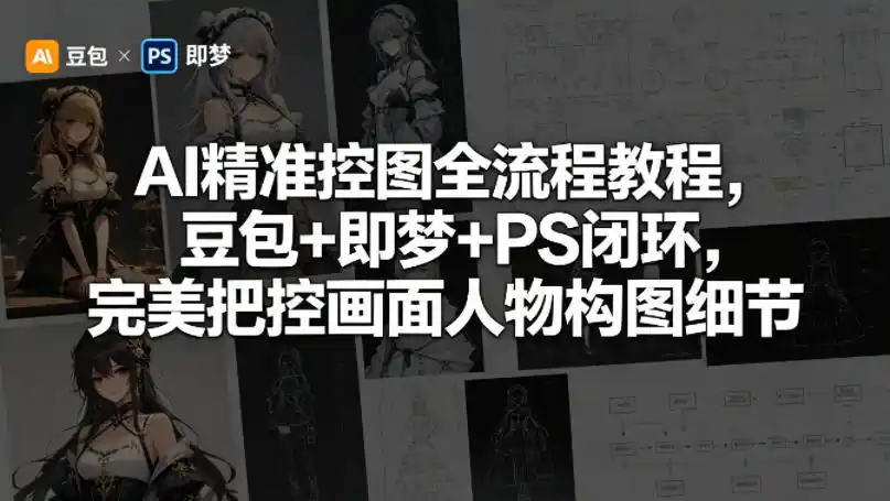 AI精准控图全流程教程,豆包+即梦+PS闭环,完美把控画面人物构图细节-汇课新知资源网