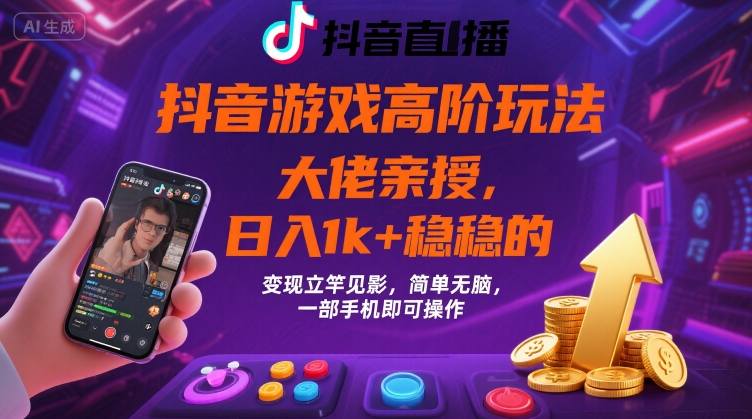 抖音游戏大佬高阶玩法，日入 1k + 稳稳的，变现立竿见影，简单无脑，一部手机即可操作【揭秘】-汇课新知资源网