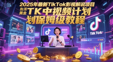 2025年最新TikTok影视解说项目，新手也能挣美金，TK中视频计划保姆级教程-汇课新知资源网