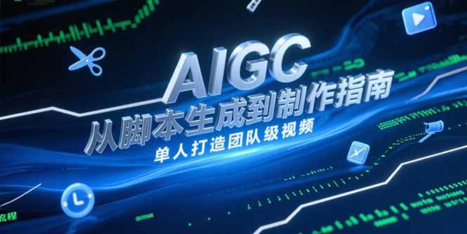 AIGC视频制作指南，从脚本生成到剪辑全流程，单人打造团队级视频-汇课新知资源网