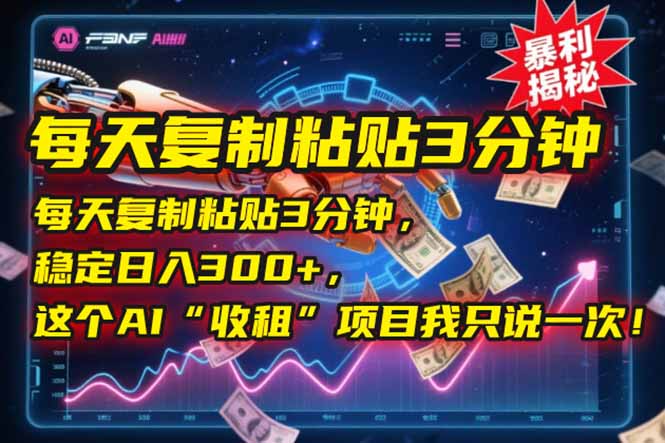 每天复制粘贴3分钟，稳定日入300+，这个AI“收租”项目我只说一次！-汇课新知资源网