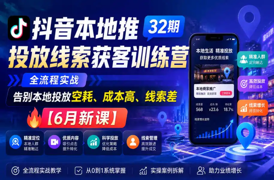 抖音本地推投放线索获客训练营32期，全流程实战，告别本地投放空耗、成本高、线索差【6月新课】-汇课新知资源网