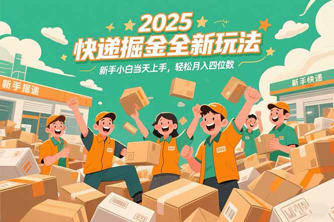 2025快递掘金全新玩法，新手小白当天上手，轻松月入四位数！-汇课新知资源网
