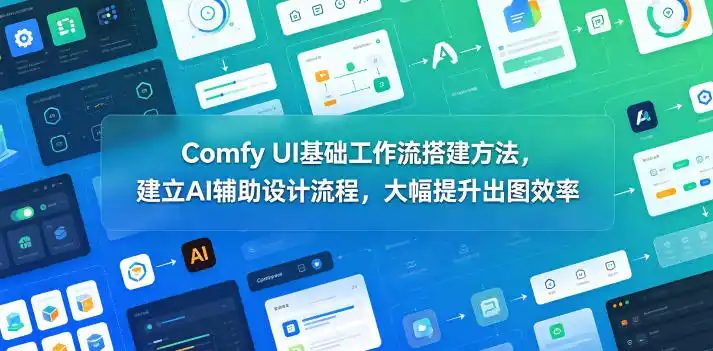 Comfy UI基础工作流搭建方法，建立AI辅助设计流程，大幅提升出图效率-汇课新知资源网