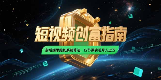 2025短视频创富指南，前后端思维加系统算法，12节课实现月入过万-汇课新知资源网
