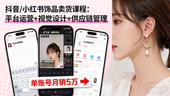 抖音/小红书饰品卖货课程:平台运营+视觉设计+供应链管理,单账号月销5万-汇课新知资源网