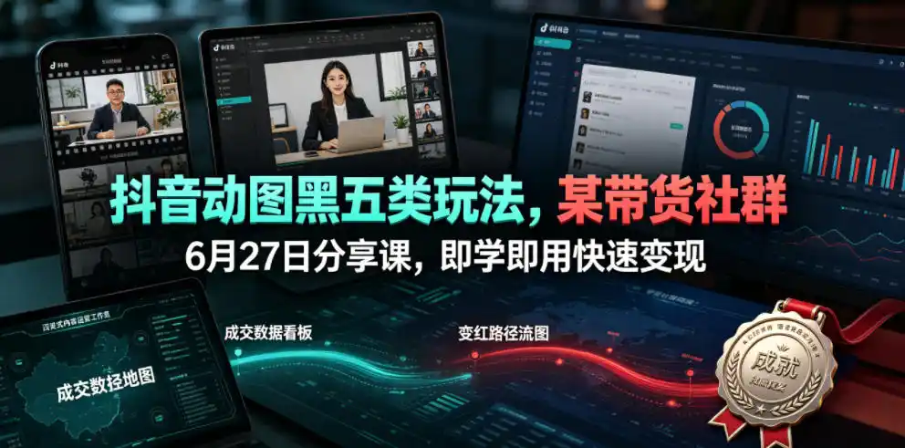 抖音动图黑五类玩法,某带货社群6月27日分享课,即学即用快速变现-汇课新知资源网
