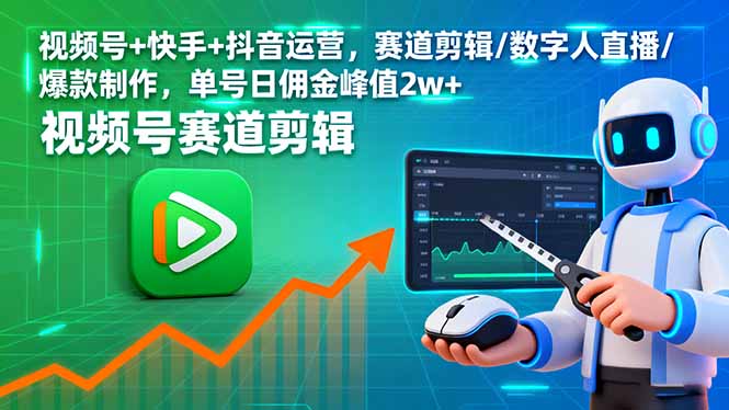 视频号+快手+抖音运营，赛道剪辑/数字人直播/爆款制作，单号日佣金峰值2w+-汇课新知资源网