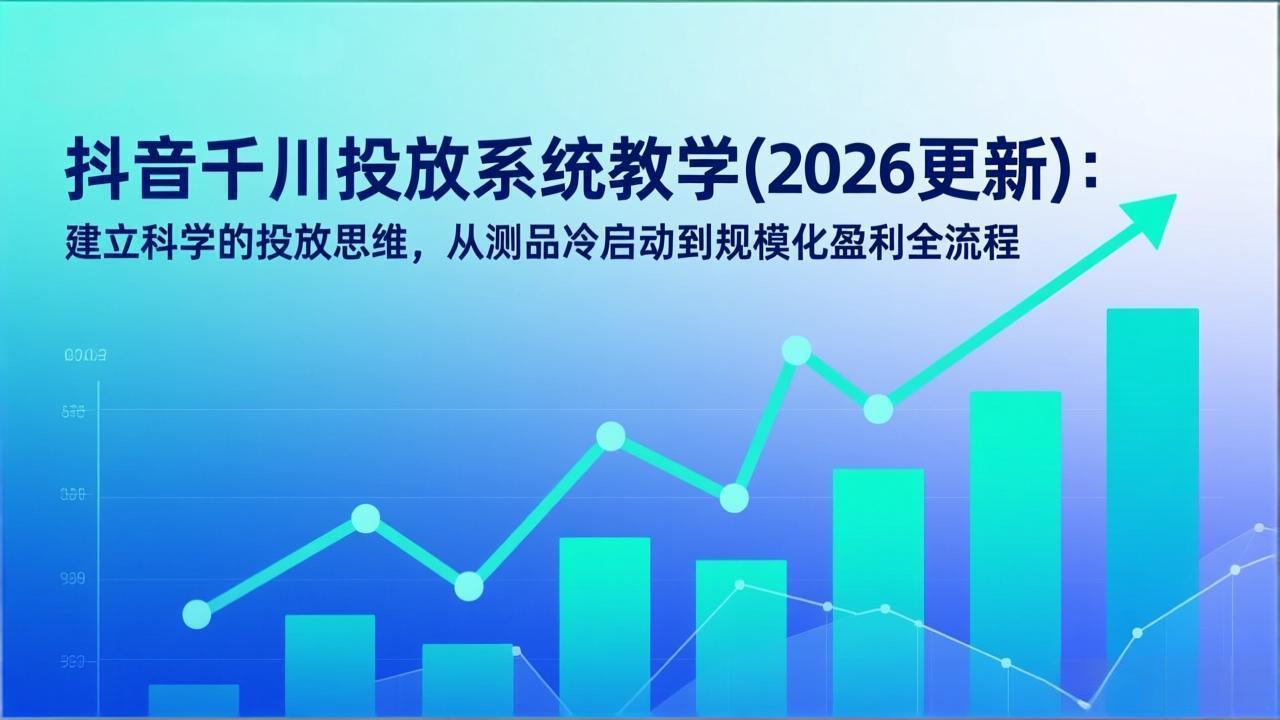 抖音千川投放系统教学(2026更新-汇课新知资源网