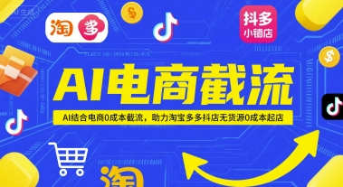 AI电商截流项目，AI结合电商0成本截流，助力淘宝多多抖店无货源0成本起店-汇课新知资源网