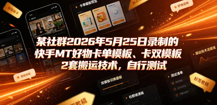 某社群2026年5月25日录制的快手MT好物卡单模板、卡双模板2套搬运技术，自行测试-汇课新知资源网