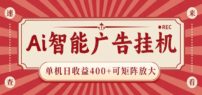 AI智能广告挂机 单机日收益400+ 可矩阵放大 设备越多收益越大 背靠大平台 绿色稳定-汇课新知资源网