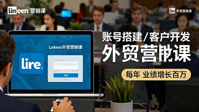 LinkedIn外贸营销课:账号搭建/客户开发/成交转化,年业绩增长百万+-汇课新知资源网