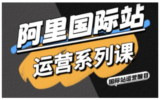 阿里国际站运营系列课,涵盖精准引流、直通车与全站推实战SOP,搭配AI效率工具包与高阶增长玩法-汇课新知资源网