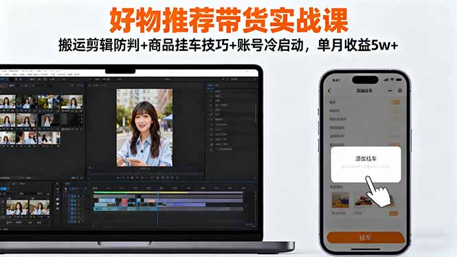 好物推荐带货实战课:搬运剪辑防判+商品挂车技巧+账号冷启动,单月收益5w+-汇课新知资源网