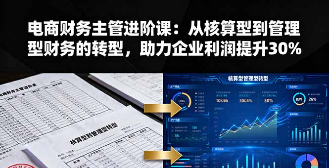 电商财务主管进阶课：从核算型到管理型财务的转型，助力企业利润提升30%-汇课新知资源网