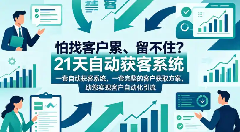 怕找客户累、留不住？21天自动获客系统，一套完整的客户获取方案，助您实现客户自动化引流【原创双语字幕】-汇课新知资源网