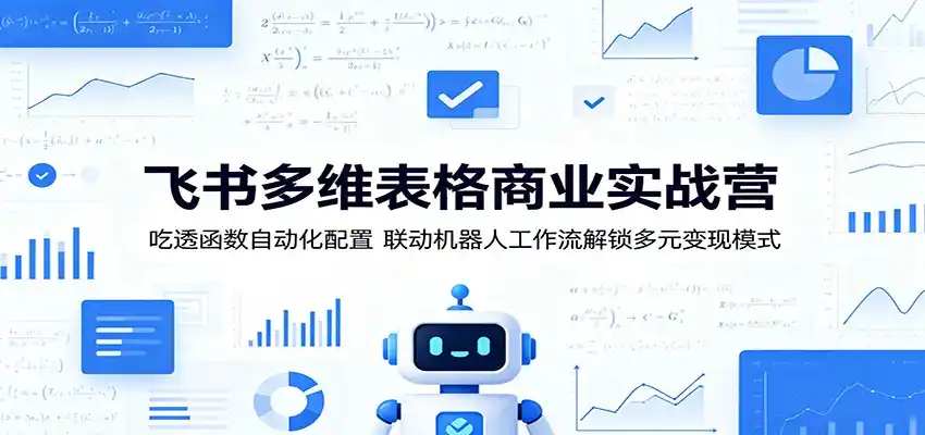 飞书多维表格商业实战营:吃透函数自动化配置,联动机器人工作流解锁多元变现模式-汇课新知资源网