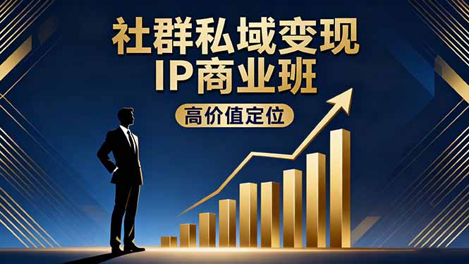 社群私域变现IP商业班,高价值定位,精准引流,私聊成交,实践年盈利破百万-汇课新知资源网