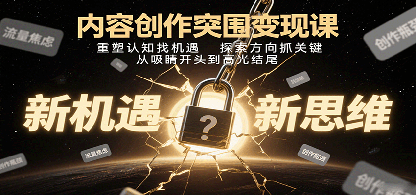 内容创作突围变现课:重塑认知找机遇,探索方向抓关键,从吸睛开头到高光结尾-汇课新知资源网