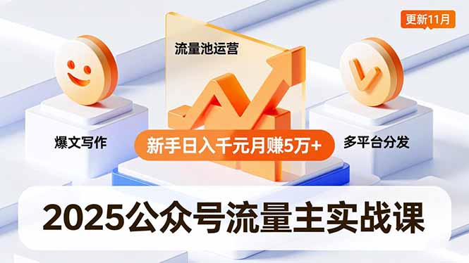 2025公众号流量主实战课，爆文写作、流量池运营、多平台分发，新手日入千元月赚5万+更新11月-汇课新知资源网