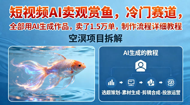 短视频AI卖观赏鱼,冷门赛道,全部用AI生成作品,卖了1.5W单,制作流程详细教程-汇课新知资源网