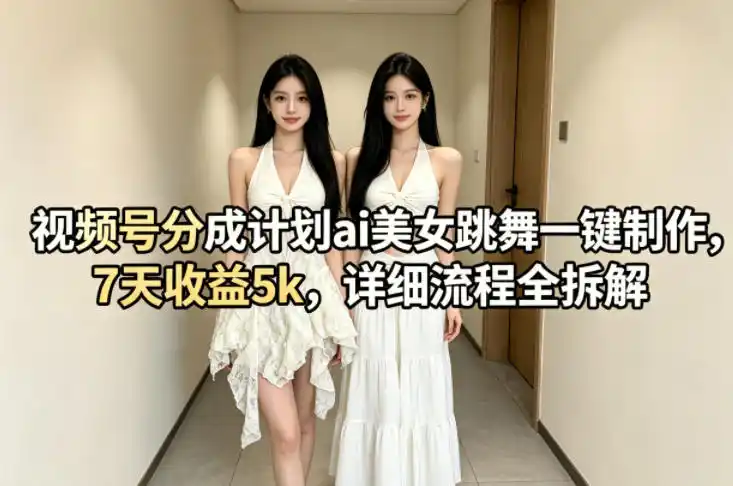 视频号分成计划ai美女跳舞一键制作，7天收益5k，详细流程全拆解-汇课新知资源网