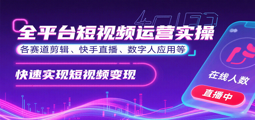 全平台短视频运营实操,各赛道剪辑、快手直播、数字人应用等,快速实现短视频变现-汇课新知资源网