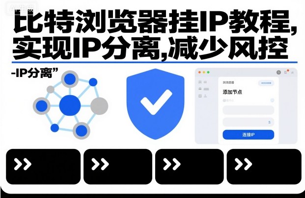 比特浏览器挂IP教程,实现IP分离,减少风控-汇课新知资源网