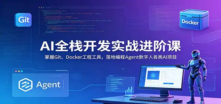 AI全栈开发实战进阶课:掌握Git、Docker工程工具,落地编程Agent数字人各类AI项目-汇课新知资源网