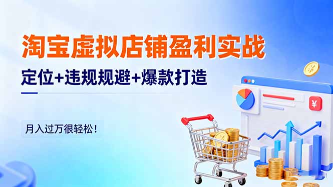 淘宝虚拟店铺盈利实战:定位+违规规避+爆款打造,月入过万很轻松!-汇课新知资源网