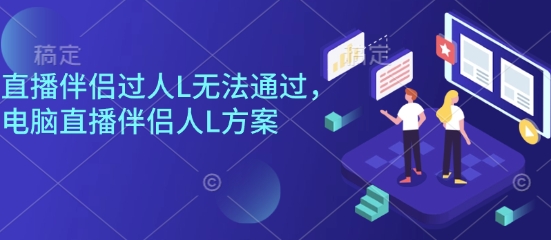 直播伴侣过人L无法通过,电脑直播伴侣人L方案,自测-汇课新知资源网