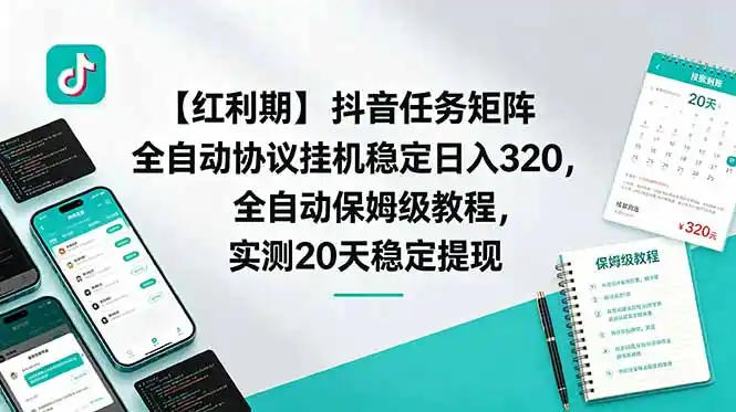 【红利期】抖音任务矩阵全自动协议挂机稳定日入 320，全自动保姆级教程，实测20天稳定提现-汇课新知资源网