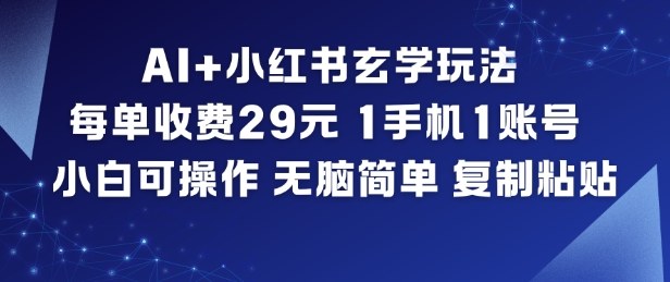 AI+小红书玄学玩法,每单收费29米,1手机1账号,小白可操作,无脑简单复制粘贴-汇课新知资源网