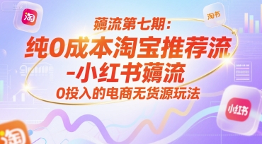薅流第七期：纯0成本淘宝推荐流-小红书薅流最新版目，0投入的电商无货源玩法(附赠往期)-汇课新知资源网