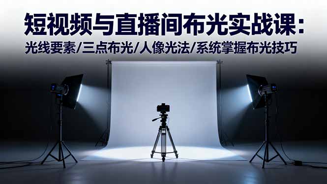 短视频与直播间布光实战课:光线要素/三点布光/人像光法/系统掌握布光技巧-汇课新知资源网