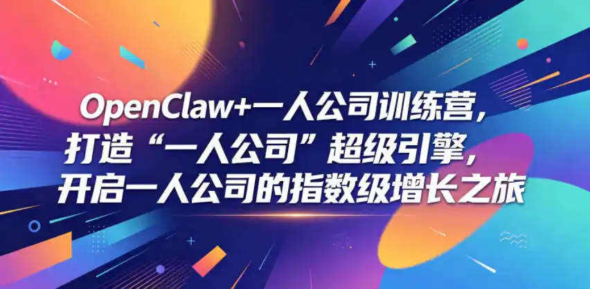 OpenClaw+一人公司训练营，打造“一人公司”超级引擎，开启一人公司的指数级增长之旅-汇课新知资源网