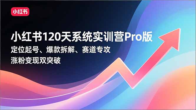 小红书120天系统实训营Pro版,定位起号、爆款拆解、赛道专攻,实现涨粉变现双突破-汇课新知资源网