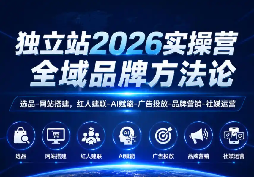独立站2026实操营,全域品牌方法论,选品-网站搭建,红人建联-AI赋能-广告投放-品牌营销-社煤运营-汇课新知资源网