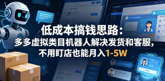 低成本搞钱思路:多多虚拟类目机器人解决发货和客服,不用盯店也能月入1-5W【揭秘】-汇课新知资源网
