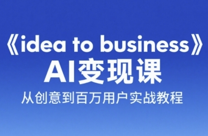 《idea to business》AI变成变现课，从创意到百万用户实战教程-汇课新知资源网