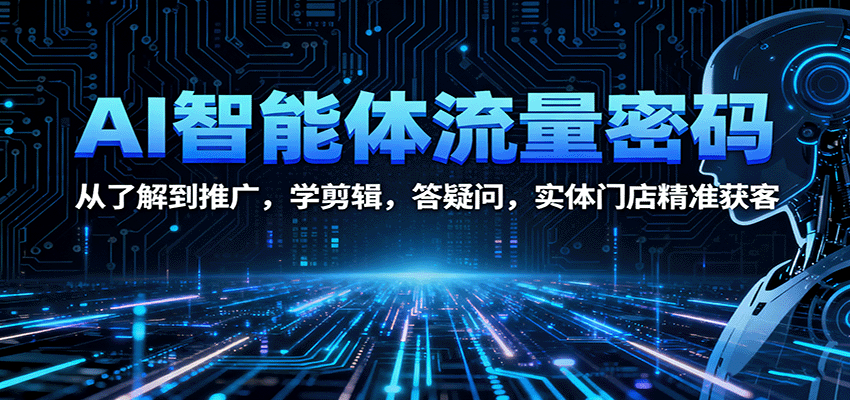 AI智能体流量密码:从了解到推广,学剪辑,答疑问,实体门店精准获客-汇课新知资源网