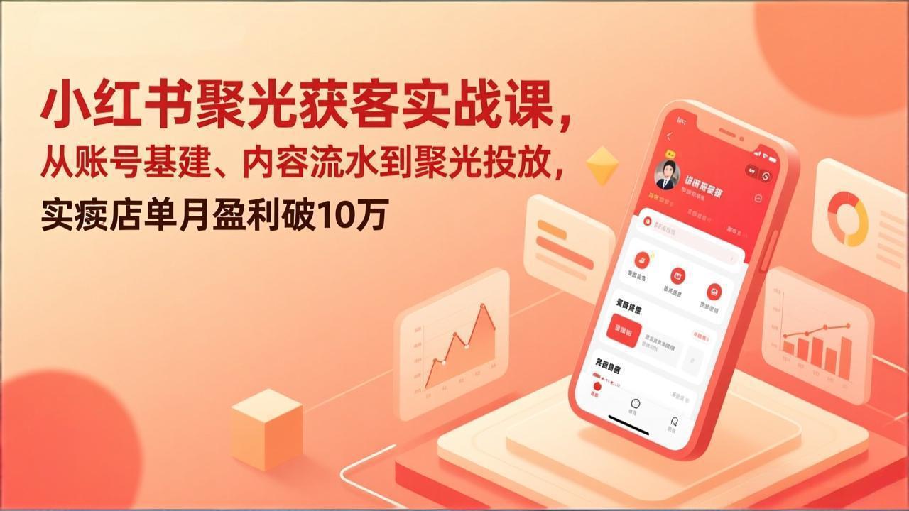 小红书聚光获客实战课,从账号基建、内容流水到聚光投放,实体店单月盈利破10万-汇课新知资源网