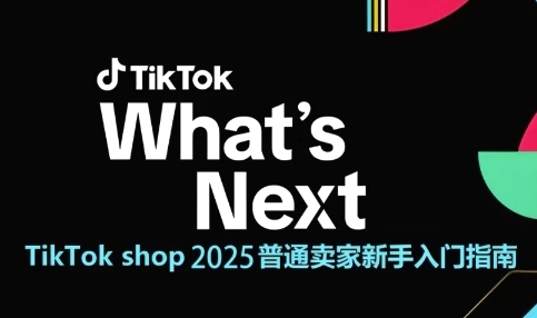 TikTok shop 2025普通卖家新手入门指南，助新手快速掌握从0到1的跨境电商运营逻辑-汇课新知资源网