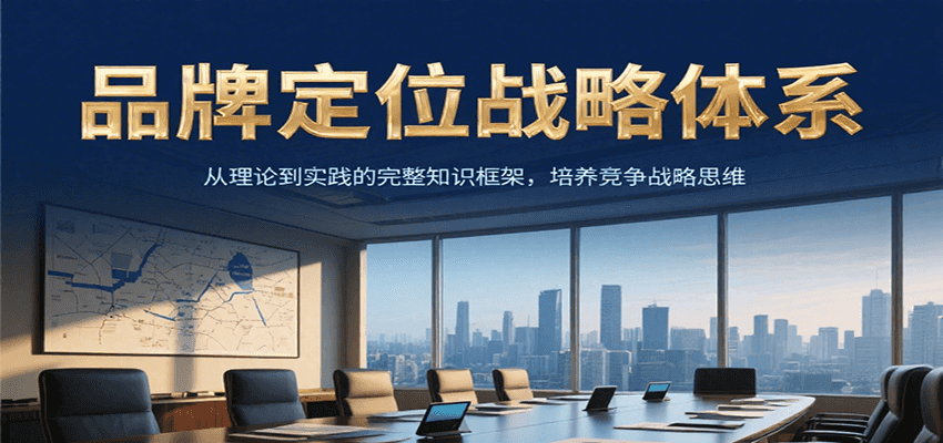 品牌定位战略体系，从理论到实践的完整知识框架，培养产品竞争战略思维-汇课新知资源网
